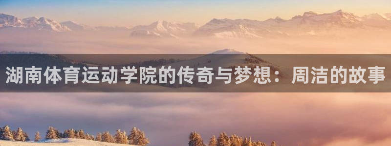 球速体育：湖南体育运动学院的传奇与梦想：周洁的故事
