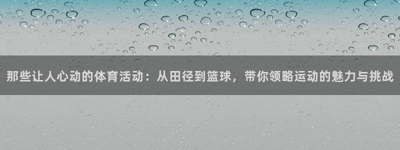 球速体育：那些让人心动的体育活动：从田径到篮球，带你领略运动的魅力与挑战